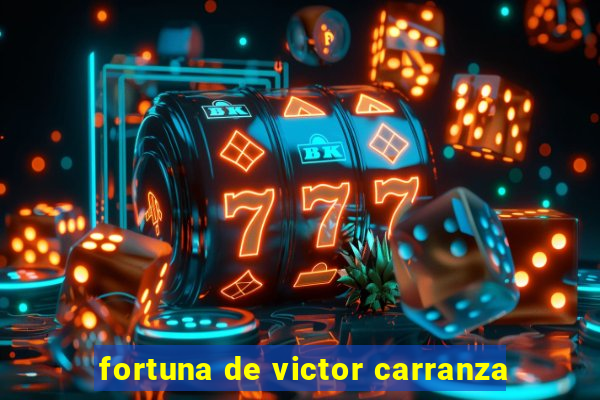 fortuna de victor carranza